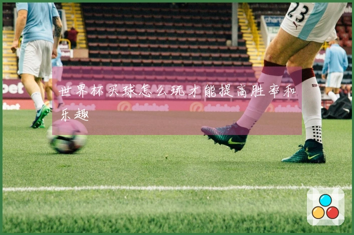 世界杯买球怎么玩才能提高胜率和乐趣