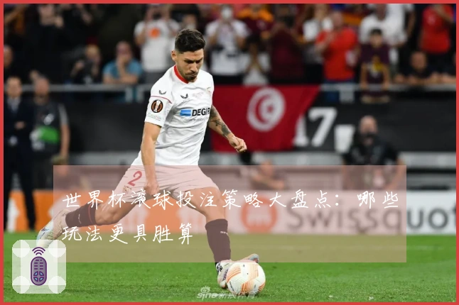 世界杯滚球投注策略大盘点：哪些玩法更具胜算