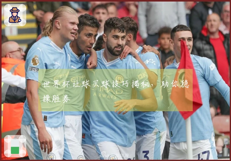 世界杯让球买球技巧揭秘，助你稳操胜券