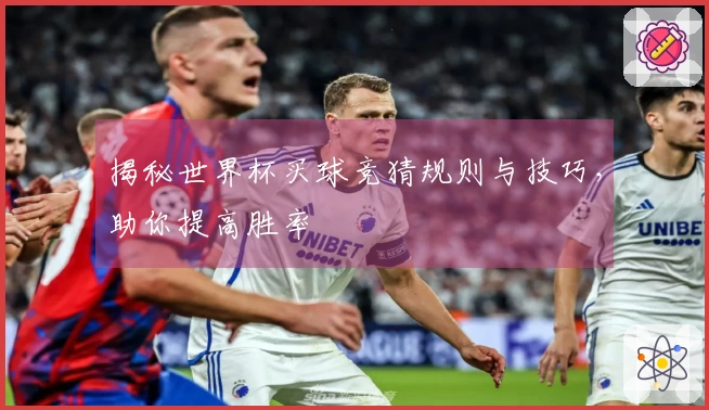 揭秘世界杯买球竞猜规则与技巧，助你提高胜率