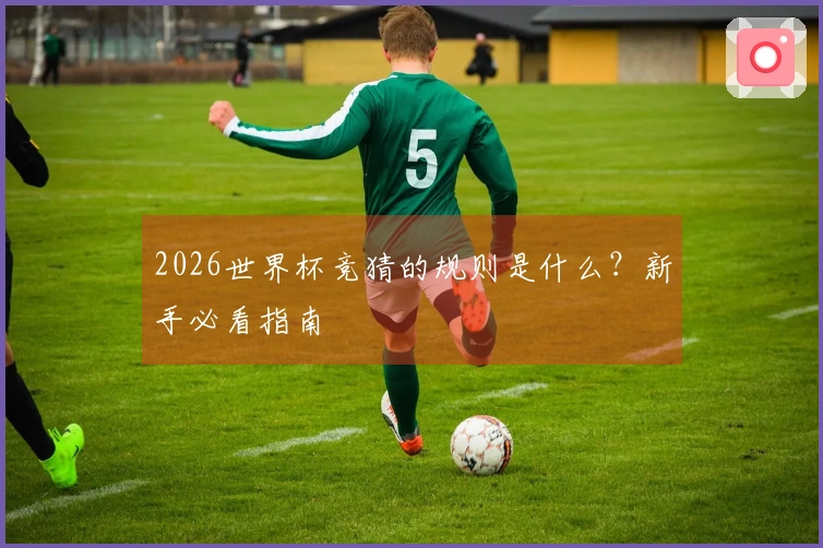 2026世界杯竞猜的规则是什么？新手必看指南