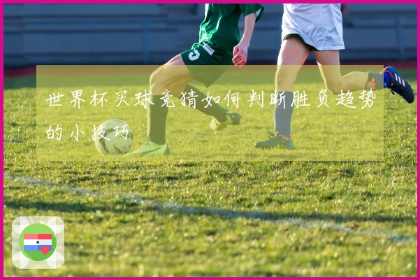 世界杯买球竞猜如何判断胜负趋势的小技巧