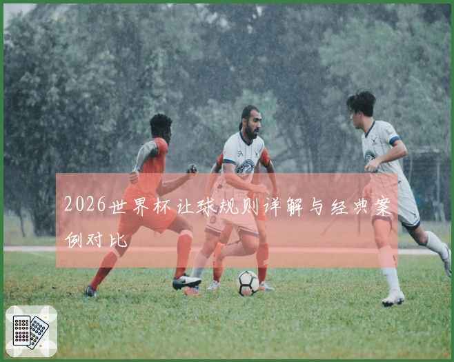 2026世界杯让球规则详解与经典案例对比