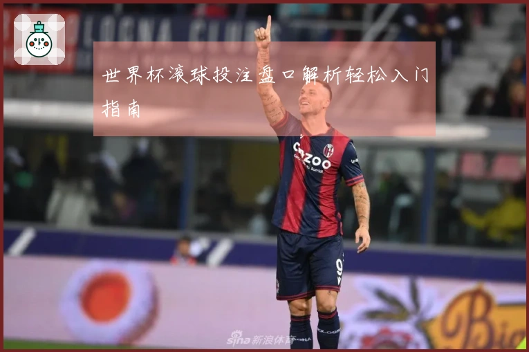 世界杯滚球投注盘口解析轻松入门指南