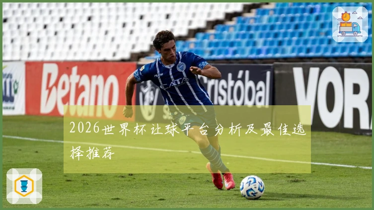 2026世界杯让球平台分析及最佳选择推荐