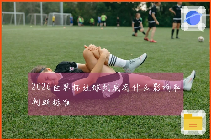 2026世界杯让球到底有什么影响和判断标准