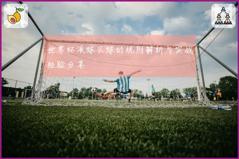 世界杯滚球买球的规则解析与实战经验分享