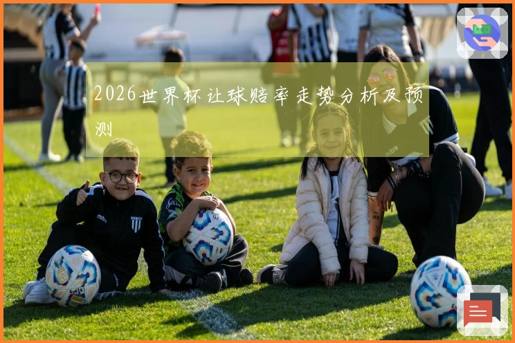 2026世界杯让球赔率走势分析及预测