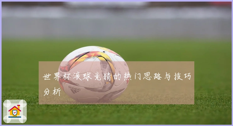 世界杯滚球竞猜的热门思路与技巧分析