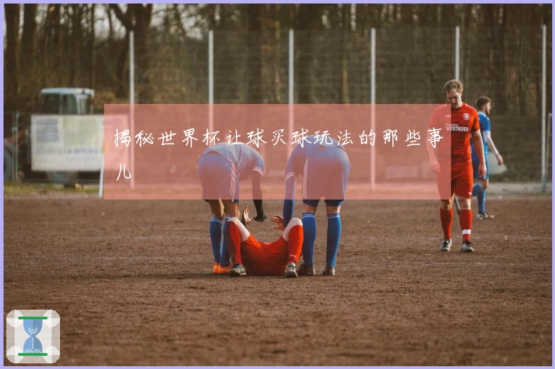 揭秘世界杯让球买球玩法的那些事儿