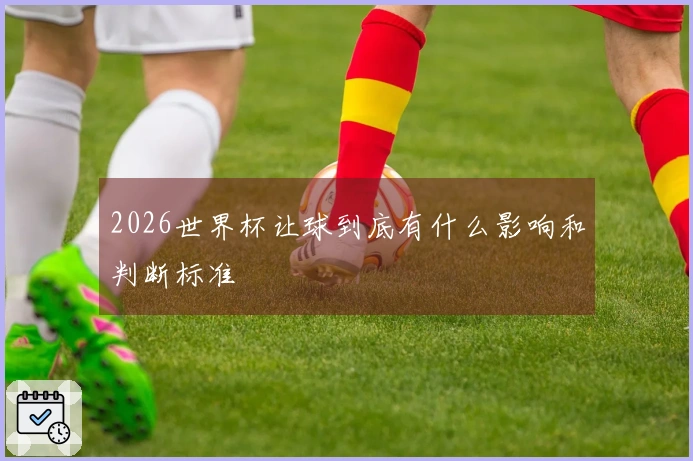 2026世界杯让球到底有什么影响和判断标准