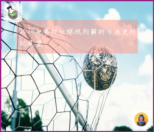 2026世界杯让球规则解析与历史对比展望
