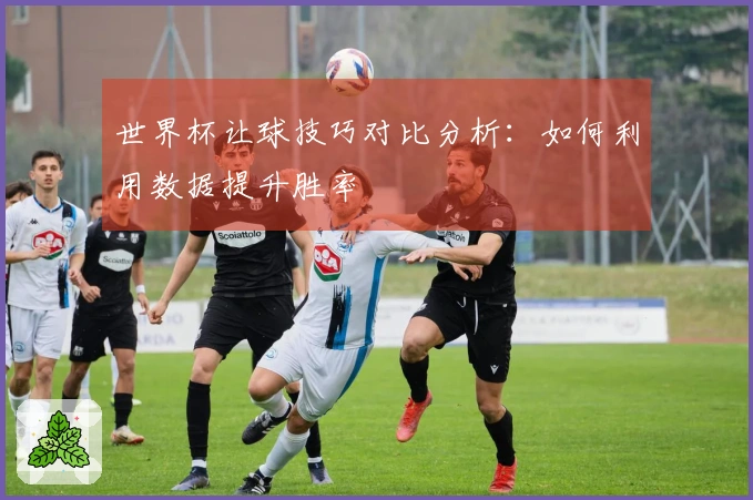 世界杯让球技巧对比分析：如何利用数据提升胜率