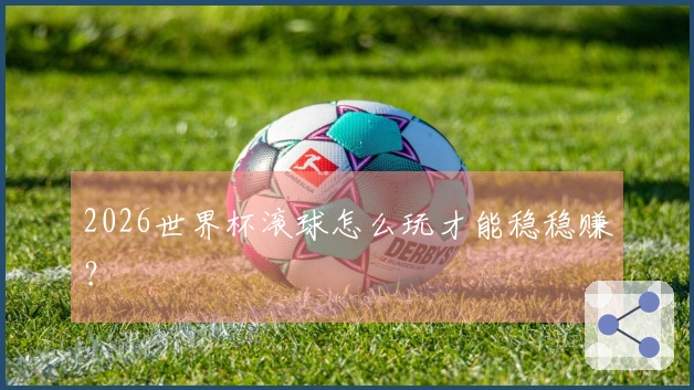 2026世界杯滚球怎么玩才能稳稳赚？