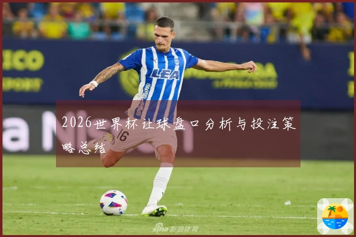 2026世界杯让球盘口分析与投注策略总结