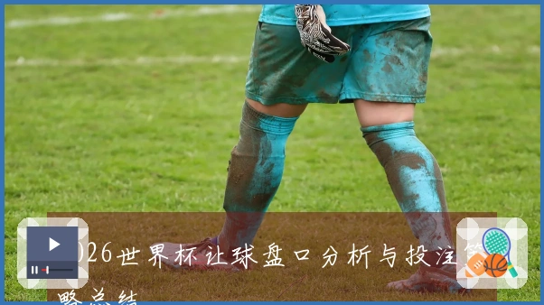 2026世界杯让球盘口分析与投注策略总结