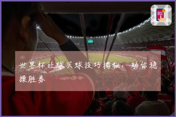 世界杯让球买球技巧揭秘，助你稳操胜券